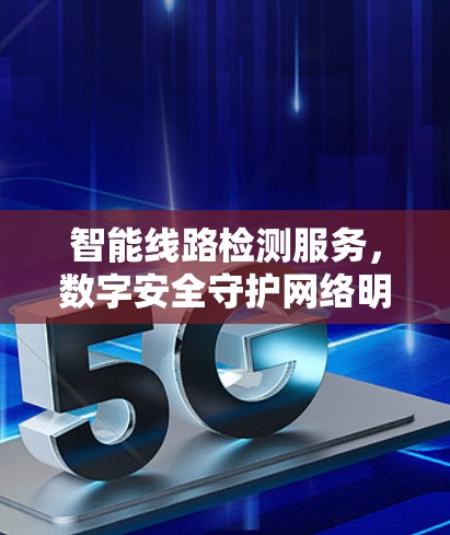 智能线路检测服务，数字安全守护网络明珠