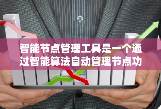 智能节点管理工具是一个通过智能算法自动管理节点功能的系统，旨在提高效率和准确性。以下是对该工具功能的详细说明