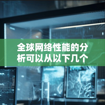 全球网络性能的分析可以从以下几个方面进行总结和评价