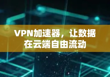 VPN加速器，让数据在云端自由流动