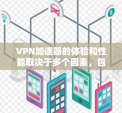 VPN加速器的体验和性能取决于多个因素，包括加速器的架构、服务器设置、网络环境以及用户的使用习惯。以下是一些关键点和建议，帮助你选择一个适合你加速的VPN加速器