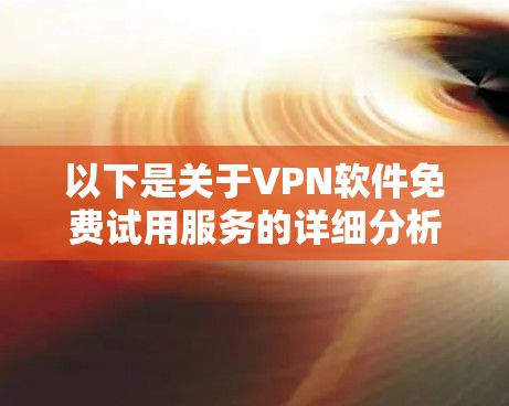 以下是关于VPN软件免费试用服务的详细分析