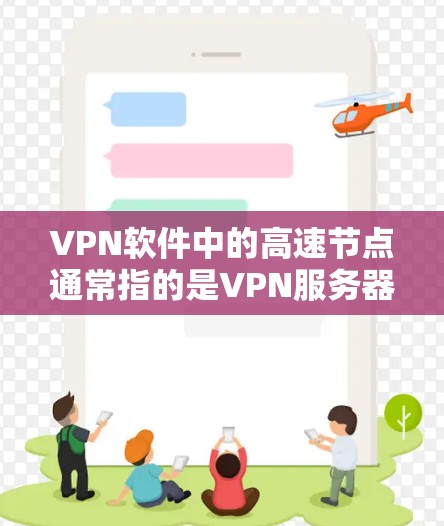 VPN软件中的高速节点通常指的是VPN服务器或节点，这些服务器可以连接到VPN服务器列表中，并提供更快的连接。以下是一些关于如何配置或使用高速节点连接的建议