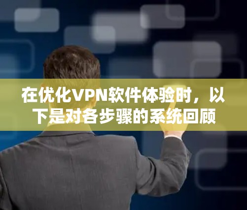 在优化VPN软件体验时，以下是对各步骤的系统回顾和建议