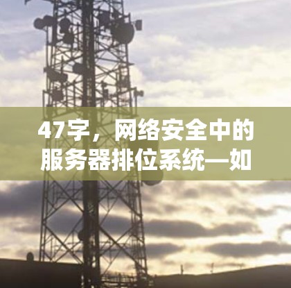 47字，网络安全中的服务器排位系统—如何选择安全可靠的VPN服务器
