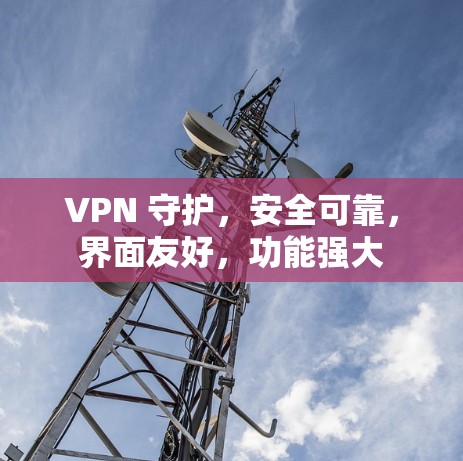 VPN 守护，安全可靠，界面友好，功能强大