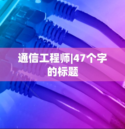 通信工程师|47个字的标题