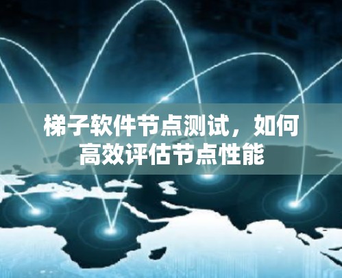 梯子软件节点测试，如何高效评估节点性能