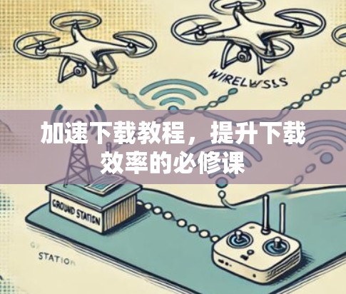 加速下载教程，提升下载效率的必修课
