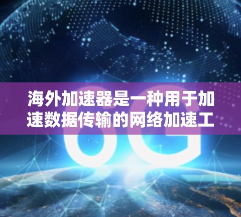 海外加速器是一种用于加速数据传输的网络加速工具，主要面向海外用户，帮助他们更快地访问互联网和下载资源。以下是对海外加速器连接体验的详细分析
