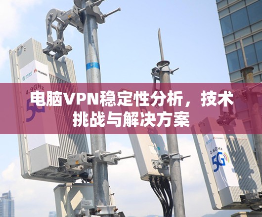 电脑VPN稳定性分析，技术挑战与解决方案