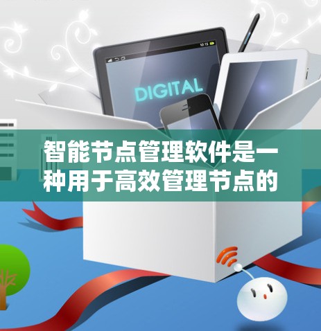 智能节点管理软件是一种用于高效管理节点的工具，广泛应用于容器化开发、分布式存储和资源管理等领域。以下是针对这些软件的详细介绍，帮助您选择适合自己的解决方案