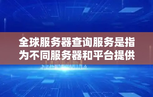 全球服务器查询服务是指为不同服务器和平台提供实时或实时监控服务的工具，用于查看服务器状态、问题、异常情况等信息。以下是几种常见的全球服务器查询服务推荐
