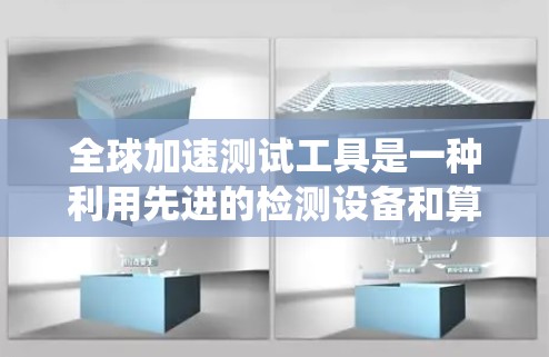 全球加速测试工具是一种利用先进的检测设备和算法，用于评估物体在不同环境中加速性能的设备系统。以下是关于这些工具的详细分析和总结