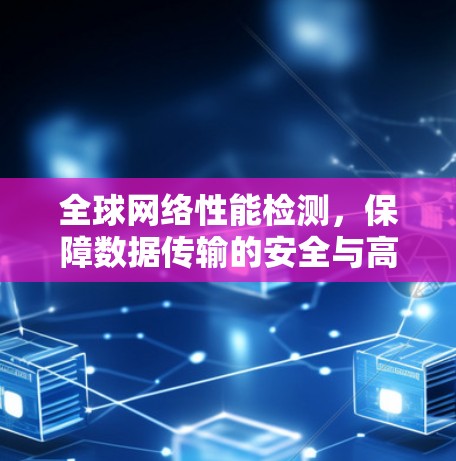 全球网络性能检测，保障数据传输的安全与高效