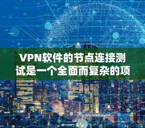 VPN软件的节点连接测试是一个全面而复杂的项目，涉及多个方面。以下是一个详细而结构化的思考过程