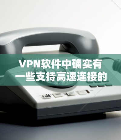 VPN软件中确实有一些支持高速连接的选项，这些软件通常会通过配置实现更快的网络连接速度。以下是一些常见的VPN软件，它们是否支持高速服务器，以及如何配置