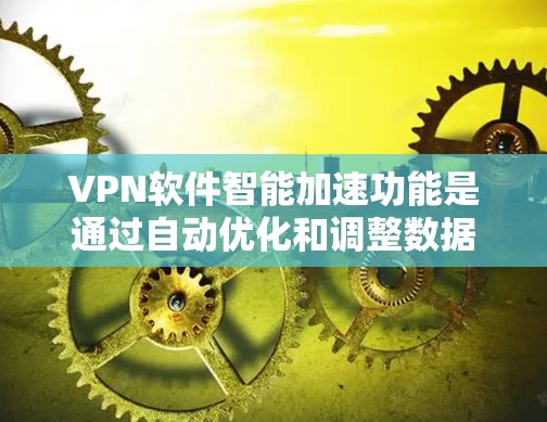 VPN软件智能加速功能是通过自动优化和调整数据传输过程，以提高网络效率和安全性的重要功能。以下是该功能的主要特点、实现方式以及潜在的影响