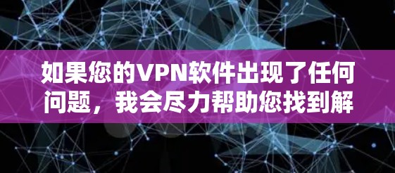 如果您的VPN软件出现了任何问题，我会尽力帮助您找到解决方案！以下是一些常见的问题和可能的解决方法
