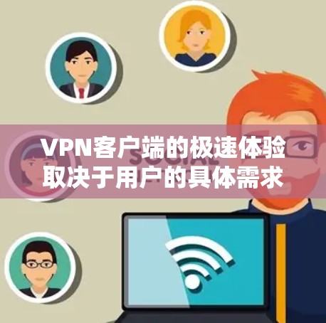 VPN客户端的极速体验取决于用户的具体需求、预算和使用场景。以下是对不同VPN客户端的总结，供你参考