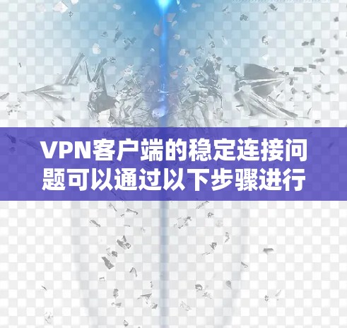 VPN客户端的稳定连接问题可以通过以下步骤进行排查和解决问题