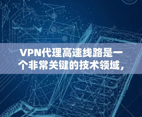 VPN代理高速线路是一个非常关键的技术领域，尤其是对于需要快速连接远程服务器或游戏的用户来说。以下是一些通过高速网络连接的VPN代理技术