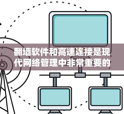 翻墙软件和高速连接是现代网络管理中非常重要的话题。以下是一些实用的建议，帮助您找到适合的翻墙软件，并优化您的连接速度