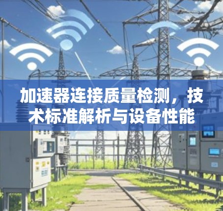加速器连接质量检测，技术标准解析与设备性能评估