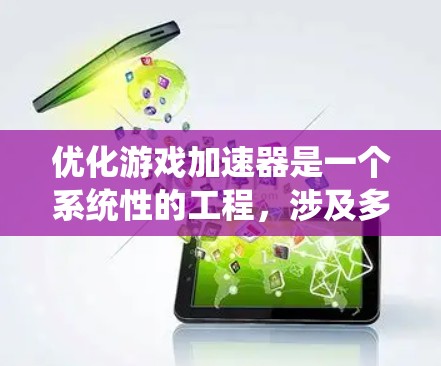 优化游戏加速器是一个系统性的工程，涉及多个方面，以下是一些实用的优化建议