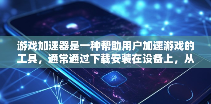 游戏加速器是一种帮助用户加速游戏的工具，通常通过下载安装在设备上，从而提升游戏体验。以下是一个详细的下载和使用步骤，帮助您更好地理解和使用游戏加速器