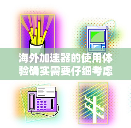 海外加速器的使用体验确实需要仔细考虑，因为不同国家和地区对加速器的使用和法规有不同的要求。以下是一些关于海外加速器高速体验的要点