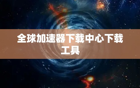 全球加速器下载中心下载工具