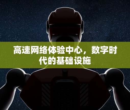 高速网络体验中心，数字时代的基础设施