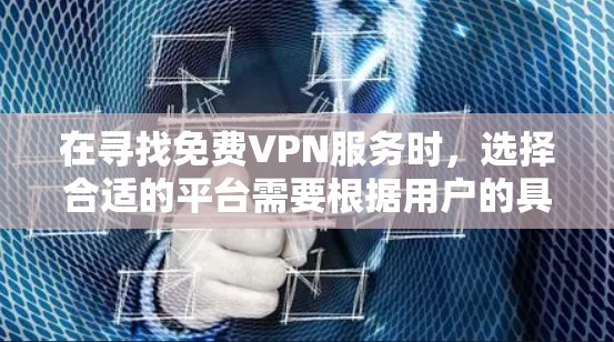 在寻找免费VPN服务时，选择合适的平台需要根据用户的具体需求和预算来决定。以下是几个推荐的免费VPN平台，每个平台都有其独特的优势