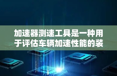 加速器测速工具是一种用于评估车辆加速性能的装置，广泛应用于交通工程领域。以下是对该工具的详细介绍