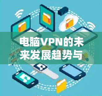 电脑VPN的未来发展趋势与应用解析