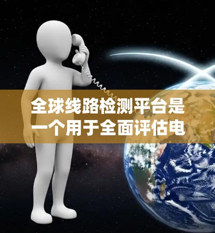 全球线路检测平台是一个用于全面评估电力系统设备状态的系统，旨在提高电力供应的可靠性和稳定性。以下是对该平台的详细分析