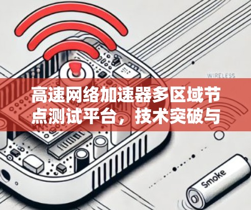 高速网络加速器多区域节点测试平台，技术突破与市场应用