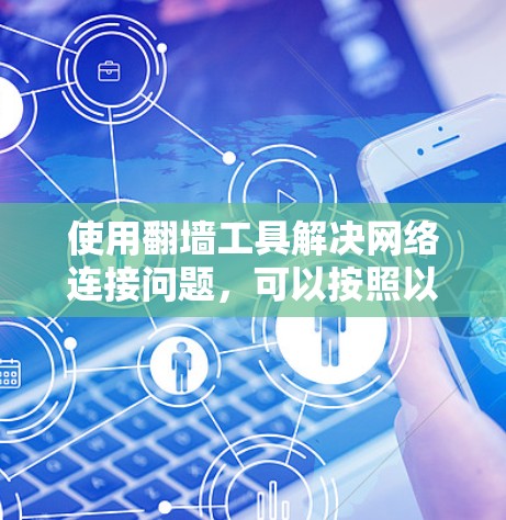 使用翻墙工具解决网络连接问题，可以按照以下步骤进行