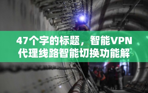 47个字的标题，智能VPN代理线路智能切换功能解析