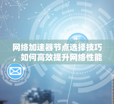 网络加速器节点选择技巧，如何高效提升网络性能？