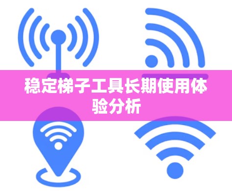 稳定梯子工具长期使用体验分析