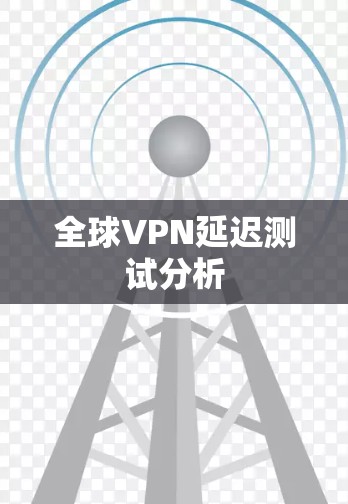 全球VPN延迟测试分析 全球VPN延迟测试分析