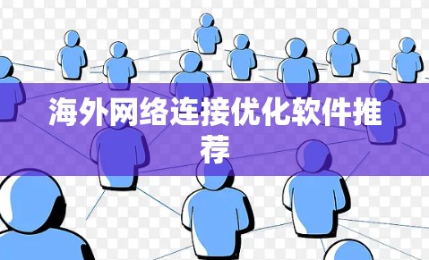 海外网络连接优化软件推荐 海外网络连接优化软件推荐