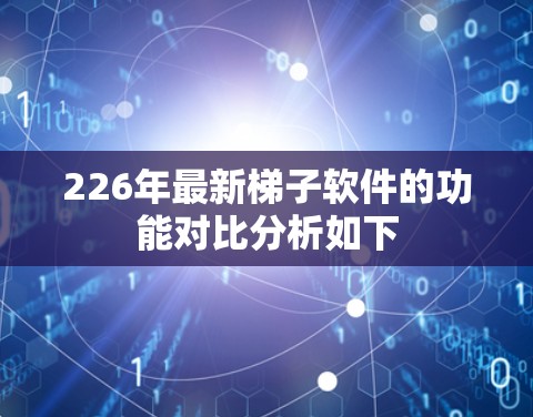 226年最新梯子软件的功能对比分析如下