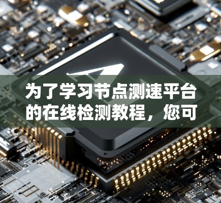 为了学习节点测速平台的在线检测教程，您可以按照以下步骤进行