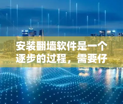 安装翻墙软件是一个逐步的过程，需要仔细操作。以下是一些步骤和注意事项，帮助你快速安装翻墙软件