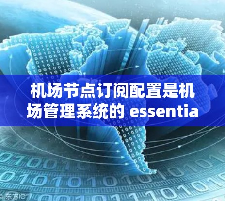 机场节点订阅配置是机场管理系统的 essential 入门步骤，以下是详细的配置步骤