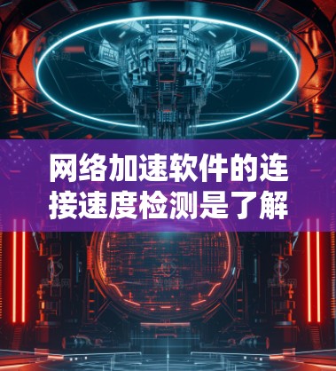 网络加速软件的连接速度检测是了解当前网络连接情况的关键步骤。以下是逐步的解决方案