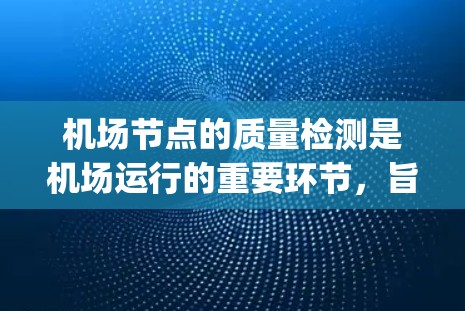 机场节点的质量检测是机场运行的重要环节，旨在确保 gateways、信号线和维护点的正常运行，保障航班信息传递和机场网络的稳定。以下是对机场节点质量检测方法的详细分析
